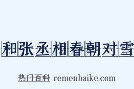 和张丞相春朝对雪是什么意思的图片